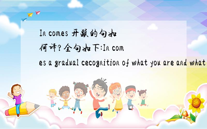 In comes 开头的句如何译?全句如下:In comes a gradual cecognition of what you are and what suits your body shape……