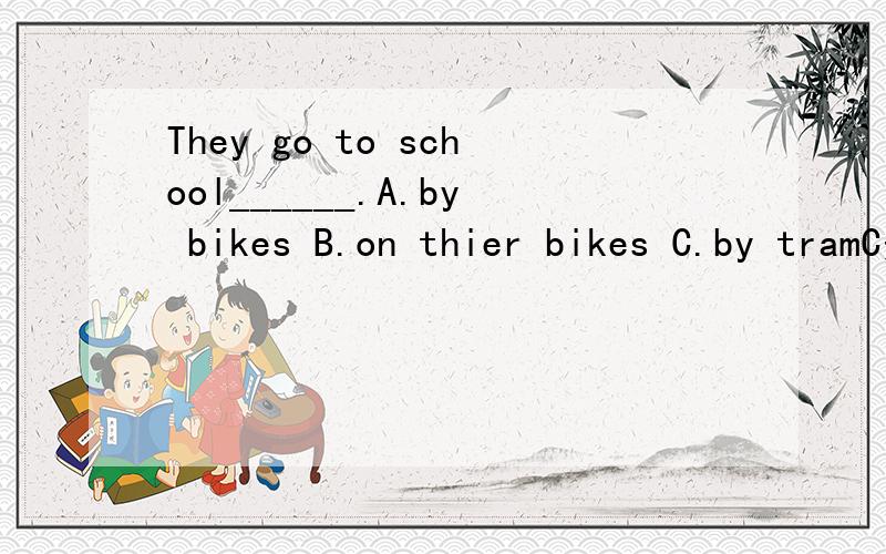 They go to school______.A.by bikes B.on thier bikes C.by tramC是by trams