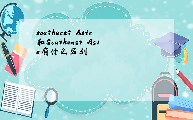 southeast Asia和Southeast Asia有什么区别