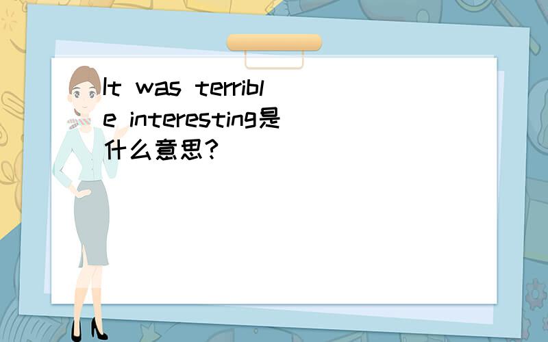 It was terrible interesting是什么意思?