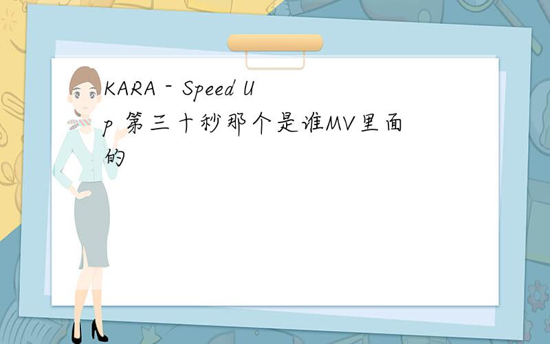 KARA - Speed Up 第三十秒那个是谁MV里面的