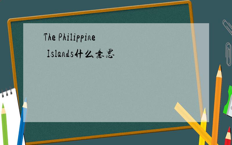 The Philippine Islands什么意思
