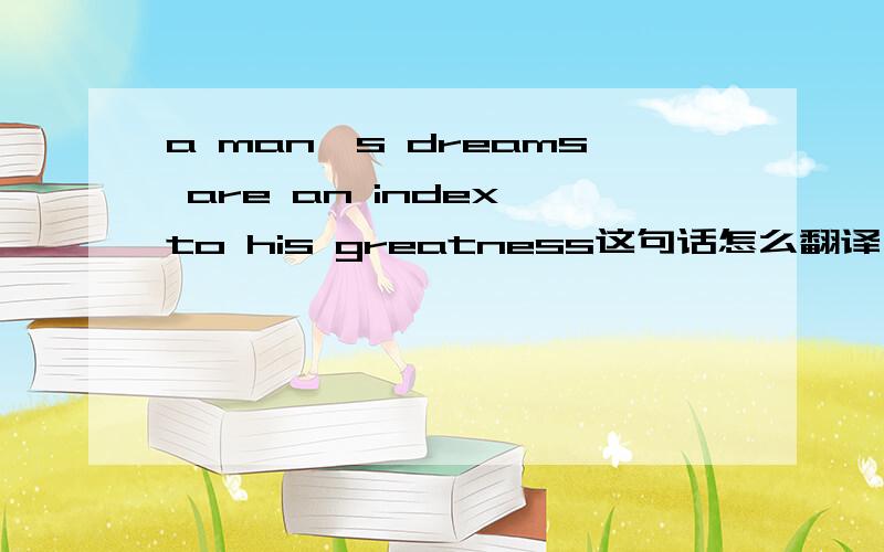 a man's dreams are an index to his greatness这句话怎么翻译