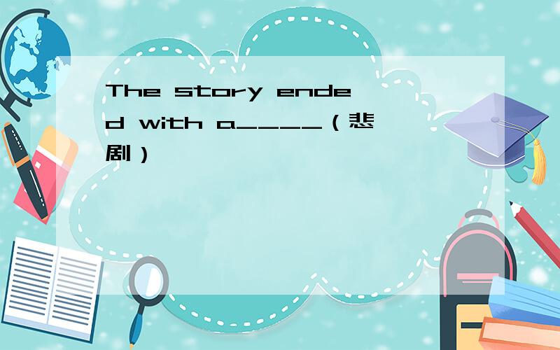 The story ended with a____（悲剧）