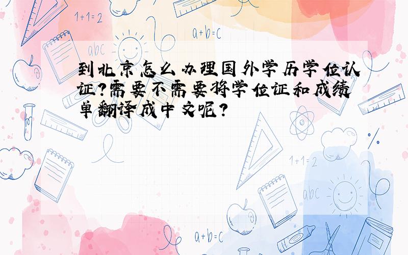 到北京怎么办理国外学历学位认证?需要不需要将学位证和成绩单翻译成中文呢?