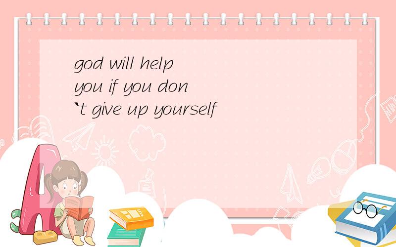 god will help you if you don`t give up yourself