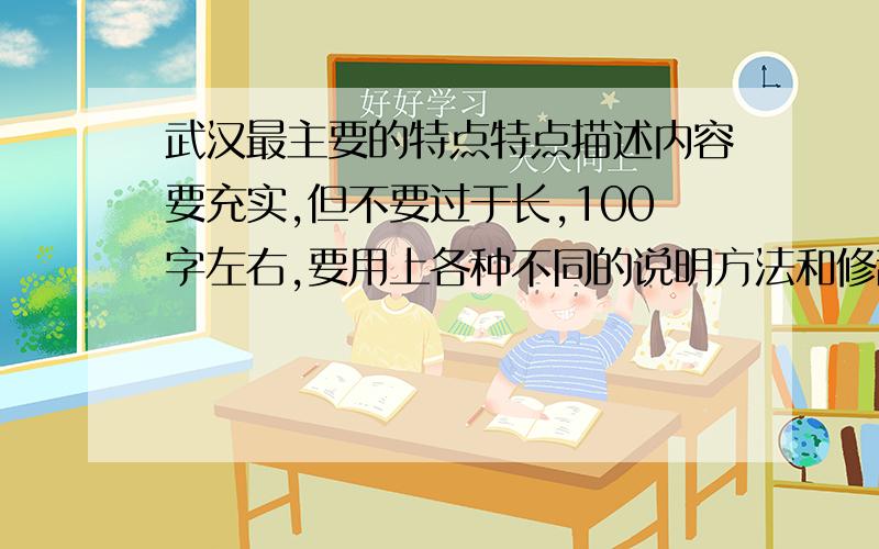 武汉最主要的特点特点描述内容要充实,但不要过于长,100字左右,要用上各种不同的说明方法和修辞手法!急!