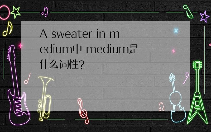 A sweater in medium中 medium是什么词性?