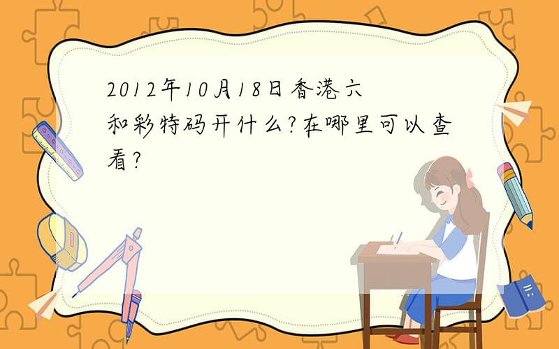 2012年10月18日香港六和彩特码开什么?在哪里可以查看?