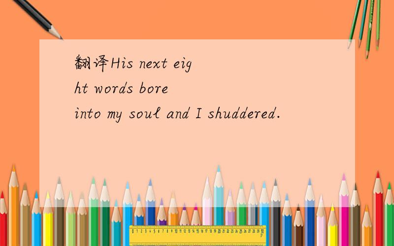 翻译His next eight words bore into my soul and I shuddered.