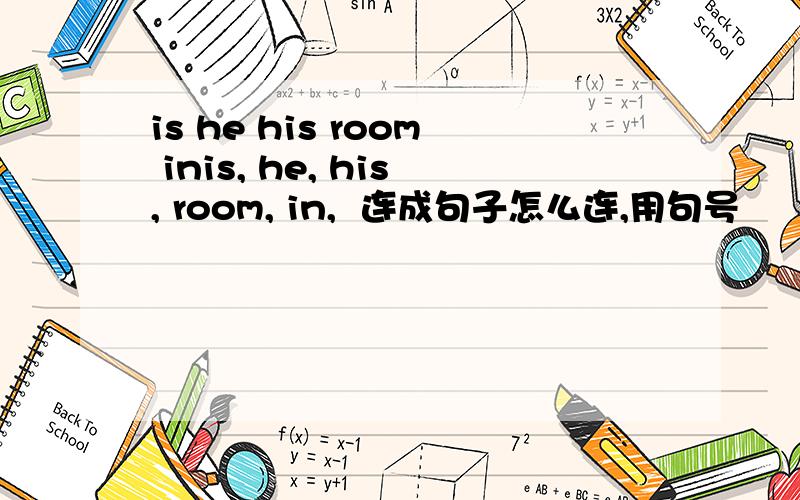 is he his room inis, he, his, room, in,  连成句子怎么连,用句号