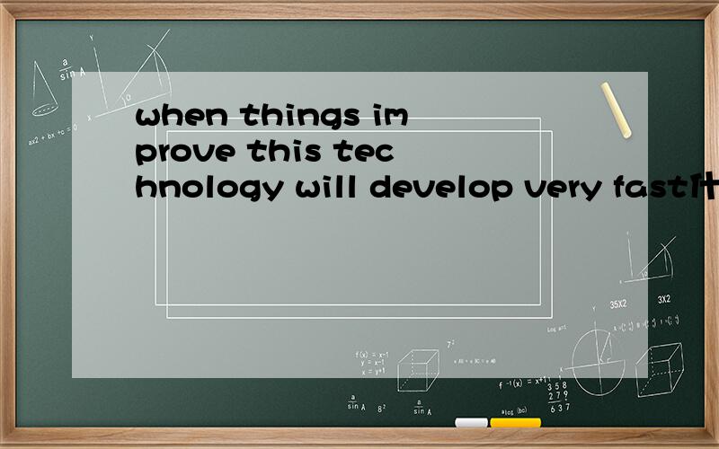 when things improve this technology will develop very fast什么意思