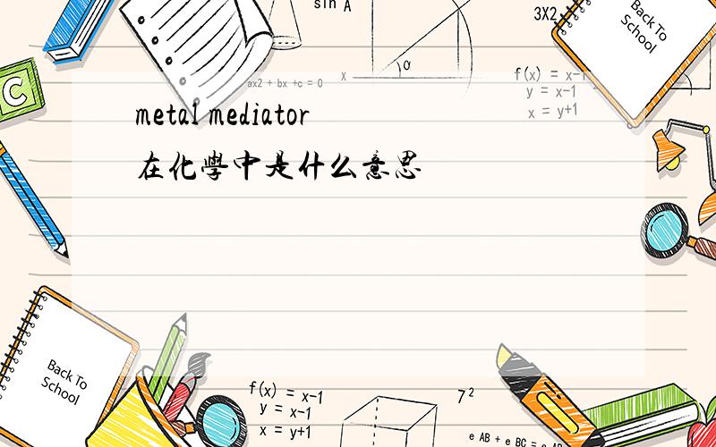 metal mediator在化学中是什么意思