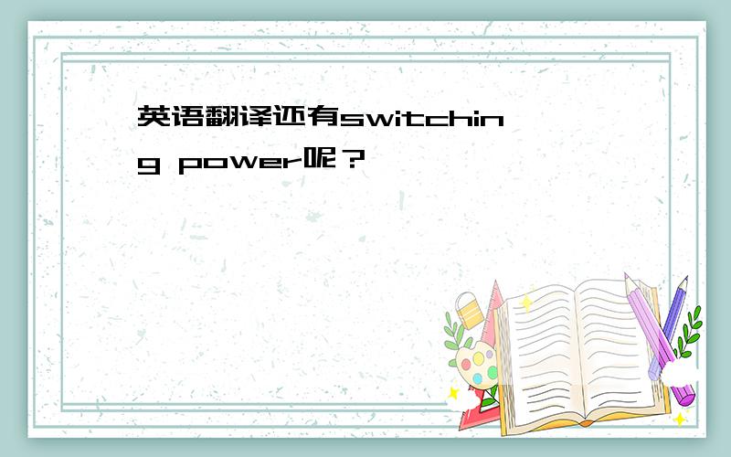 英语翻译还有switching power呢？