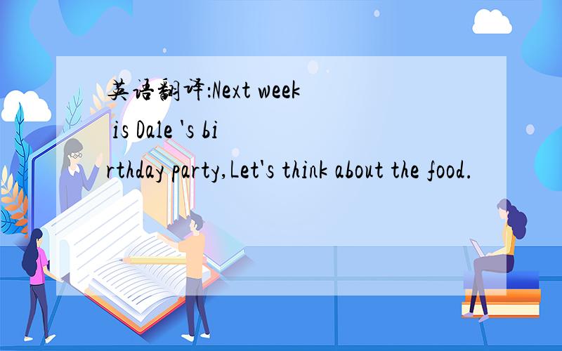 英语翻译：Next week is Dale 's birthday party,Let's think about the food.