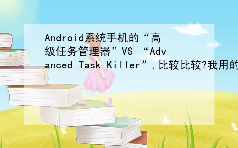 Android系统手机的“高级任务管理器”VS “Advanced Task Killer”,比较比较?我用的是Android 1.5版本的MOTO ME501“高级任务管理器”和“Advanced Task Killer”（不是TasKiller哦）都是程序管理的软件,前者