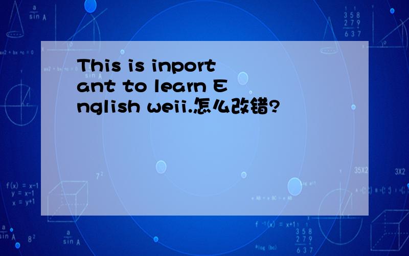 This is inportant to learn English weii.怎么改错?