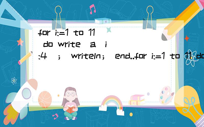 for i:=1 to 11 do write(a[i]:4)； writeln； end..for i:=1 to 11 do write(a[i]:4)； writeln； end.输出的a[i]要不要换行?