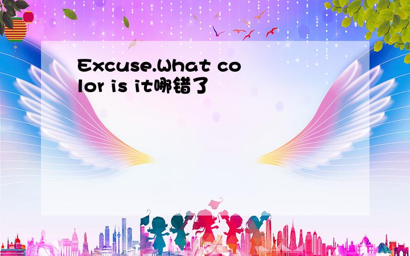 Excuse.What color is it哪错了