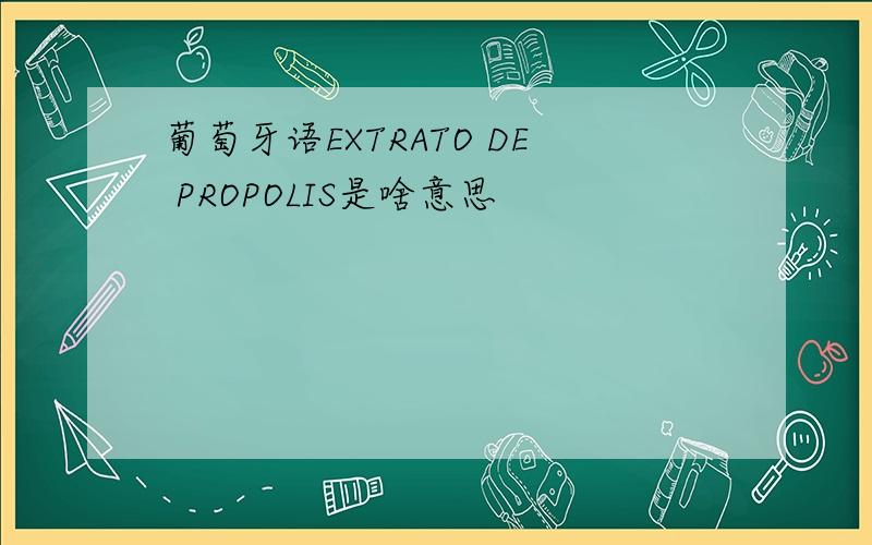 葡萄牙语EXTRATO DE PROPOLIS是啥意思