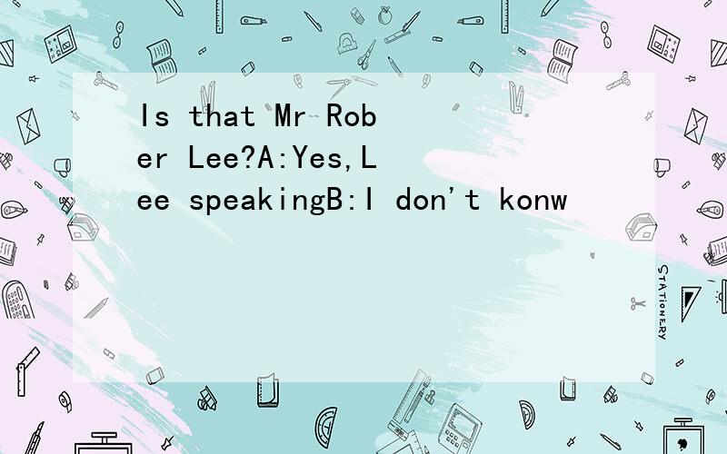 Is that Mr Rober Lee?A:Yes,Lee speakingB:I don't konw