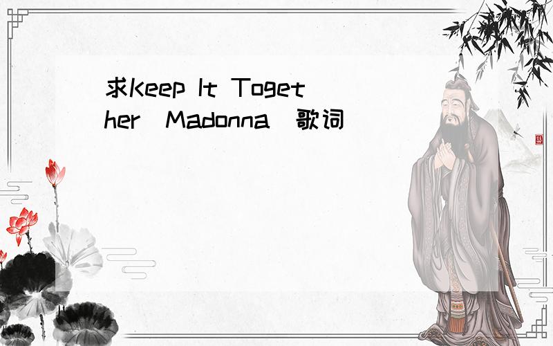 求Keep It Together(Madonna)歌词