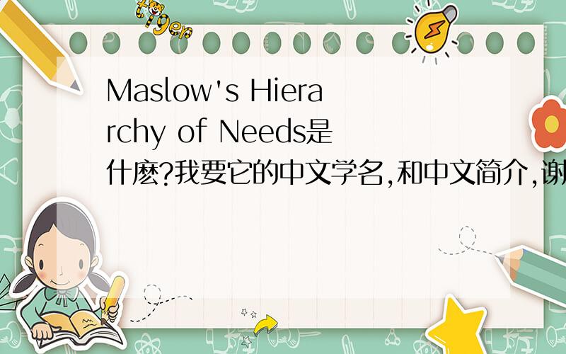 Maslow's Hierarchy of Needs是什麽?我要它的中文学名,和中文简介,谢谢