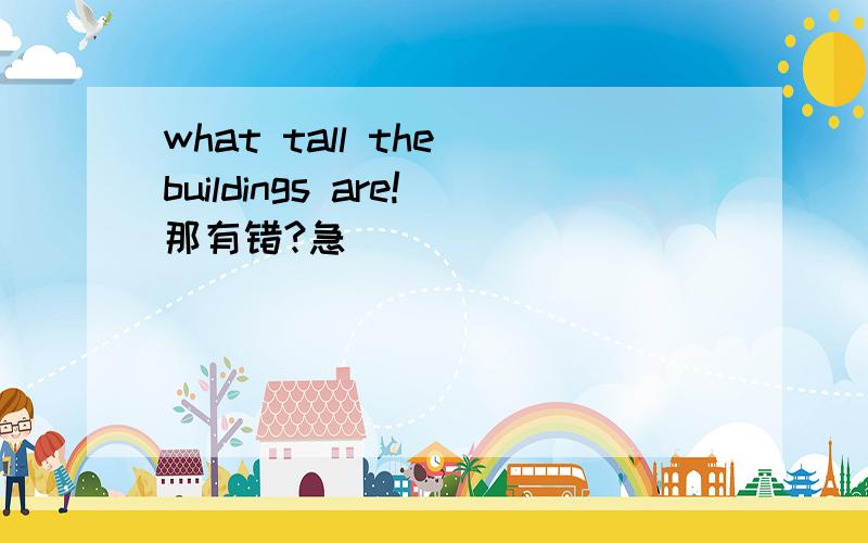 what tall the buildings are!那有错?急