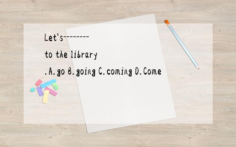 Let's-------- to the library.A.go B.going C.coming D.Come