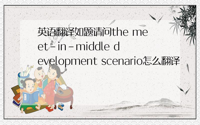 英语翻译如题请问the meet-in-middle development scenario怎么翻译