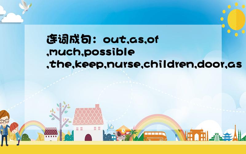 连词成句：out,as,of,much,possible,the,keep,nurse,children,door,as