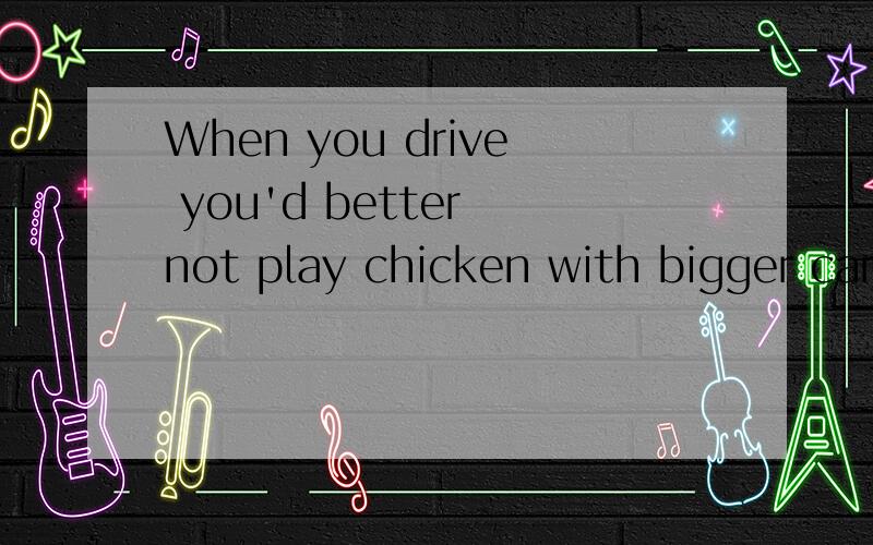 When you drive you'd better not play chicken with bigger cars.you'd better 是什么的缩写?