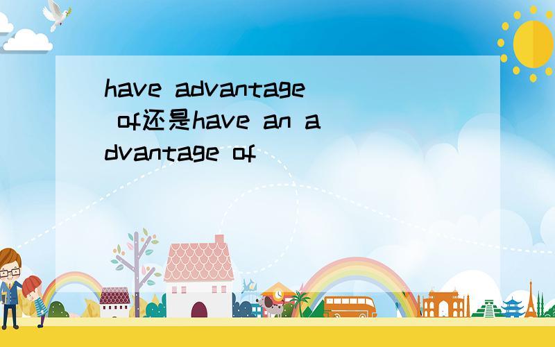 have advantage of还是have an advantage of