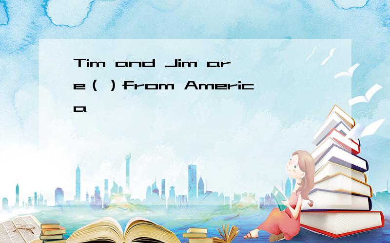 Tim and Jim are（）from America
