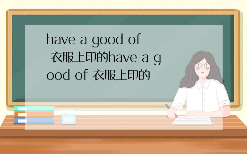 have a good of 衣服上印的have a good of 衣服上印的