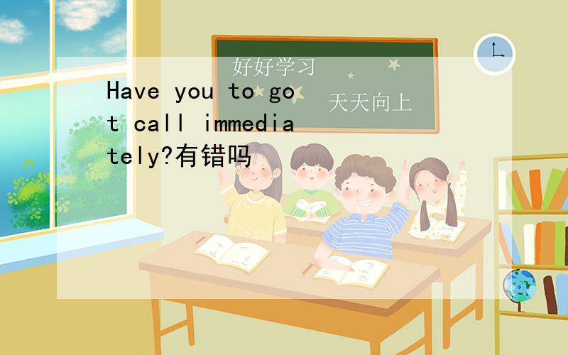 Have you to got call immediately?有错吗