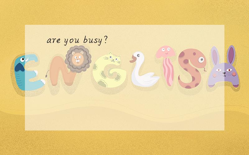 are you busy?