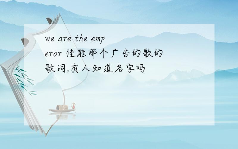 we are the emperor 佳能那个广告的歌的歌词,有人知道名字吗