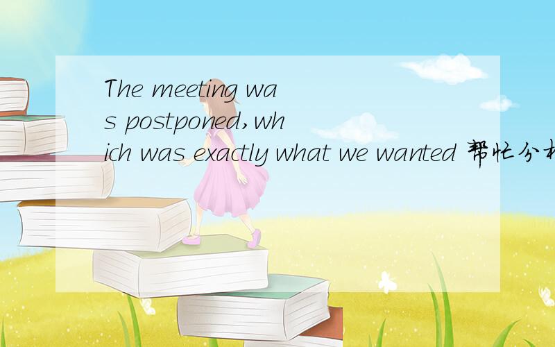 The meeting was postponed,which was exactly what we wanted 帮忙分析下这句的语法