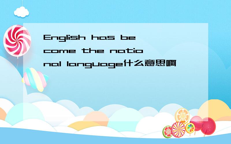 English has become the national language什么意思啊