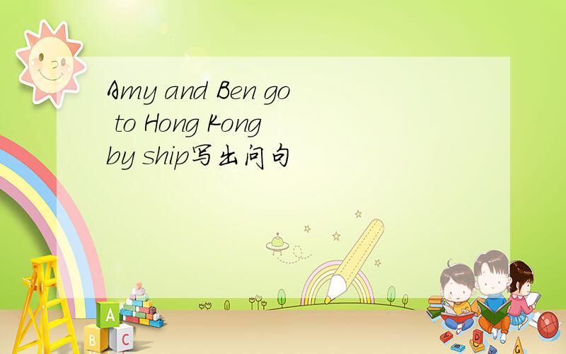 Amy and Ben go to Hong Kong by ship写出问句