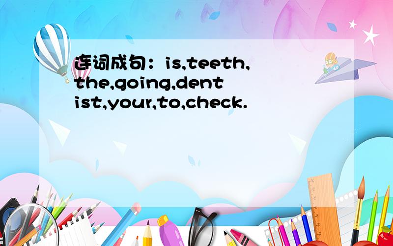连词成句：is,teeth,the,going,dentist,your,to,check.