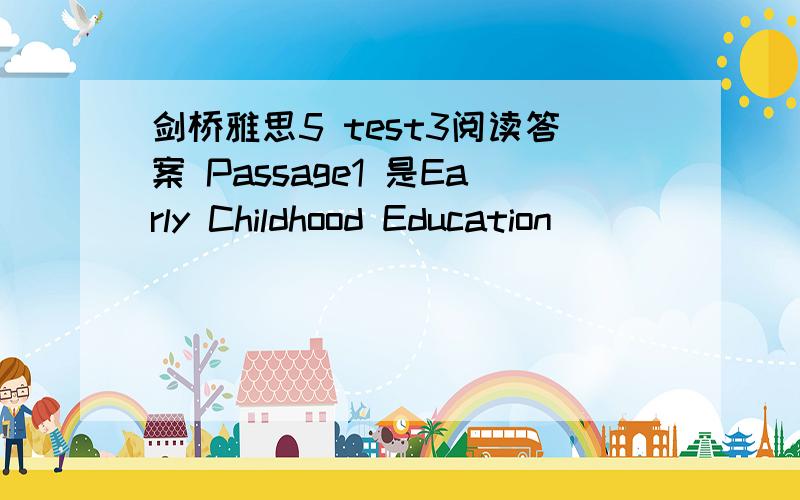 剑桥雅思5 test3阅读答案 Passage1 是Early Childhood Education