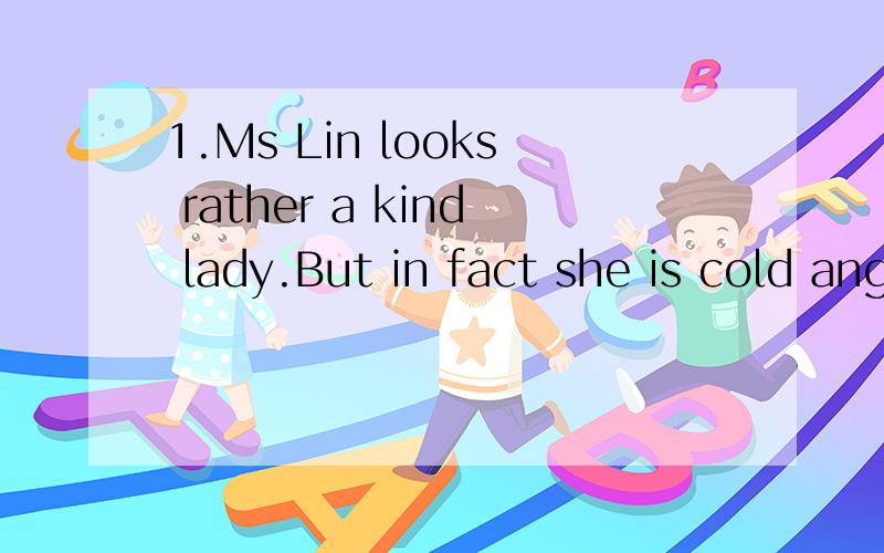 1.Ms Lin looks rather a kind lady.But in fact she is cold ang hard on us.You ______ believe it.A shouldn't B wouldn't C mustn't D needn't2.The program is like a window on the world _____ you sit by it and fix your attention on what it shows.A if B as