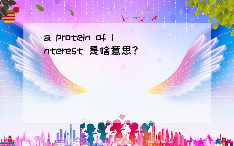 a protein of interest 是啥意思?