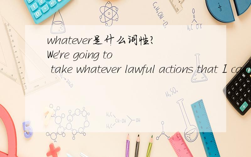 whatever是什么词性?We're going to take whatever lawful actions that I can take that I believe will improve the functioning of our immigration system,