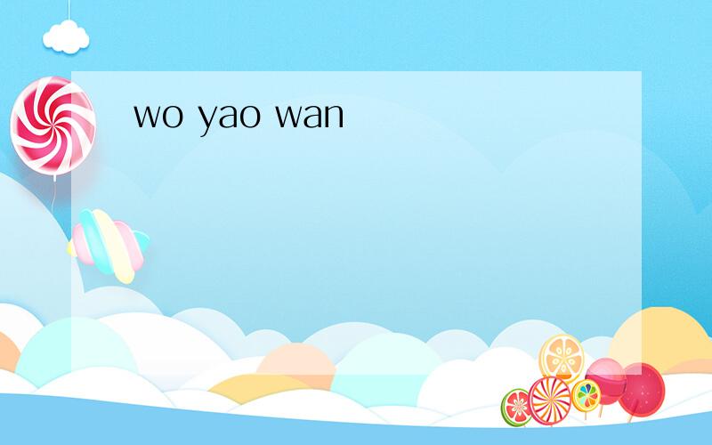 wo yao wan