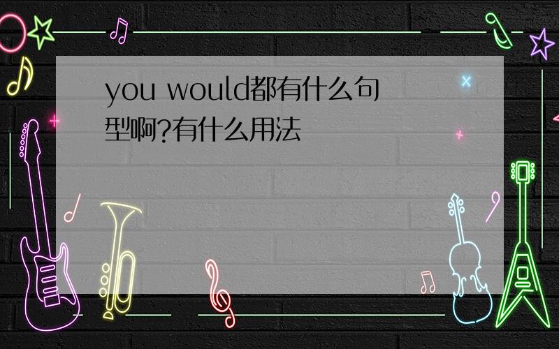 you would都有什么句型啊?有什么用法