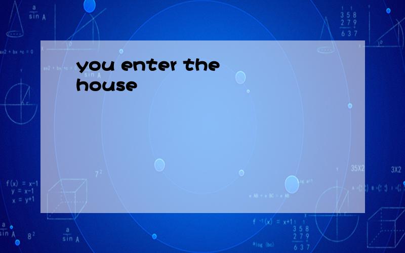 you enter the house