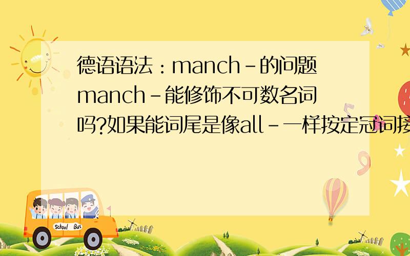 德语语法：manch-的问题manch-能修饰不可数名词吗?如果能词尾是像all-一样按定冠词接单数名词时一样那样变格吗
